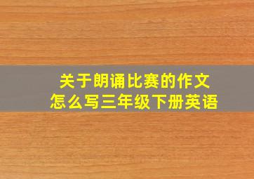 关于朗诵比赛的作文怎么写三年级下册英语