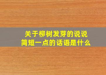 关于柳树发芽的说说简短一点的话语是什么