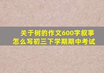 关于树的作文600字叙事怎么写初三下学期期中考试