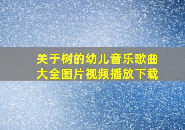 关于树的幼儿音乐歌曲大全图片视频播放下载