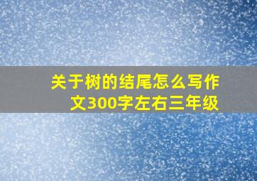 关于树的结尾怎么写作文300字左右三年级