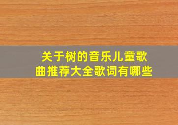 关于树的音乐儿童歌曲推荐大全歌词有哪些