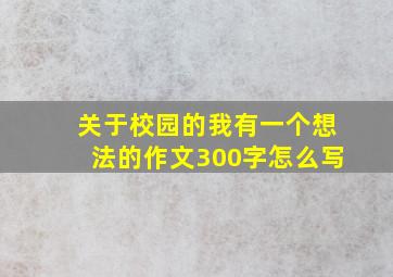 关于校园的我有一个想法的作文300字怎么写