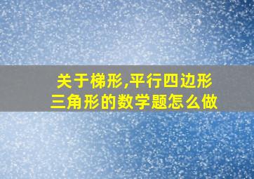 关于梯形,平行四边形三角形的数学题怎么做