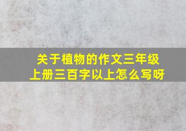 关于植物的作文三年级上册三百字以上怎么写呀