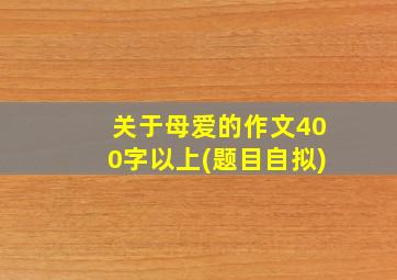 关于母爱的作文400字以上(题目自拟)