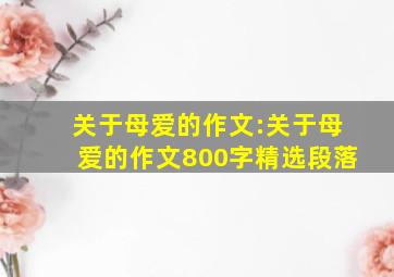 关于母爱的作文:关于母爱的作文800字精选段落