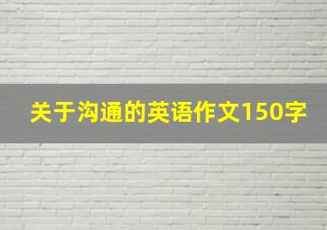 关于沟通的英语作文150字