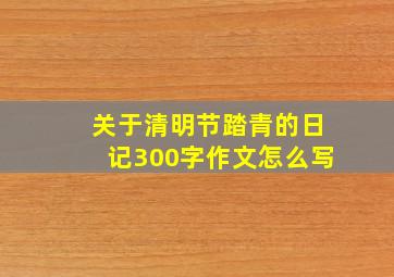 关于清明节踏青的日记300字作文怎么写