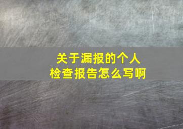 关于漏报的个人检查报告怎么写啊