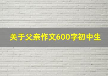 关于父亲作文600字初中生