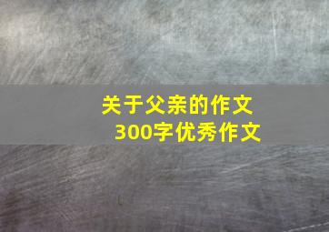 关于父亲的作文300字优秀作文