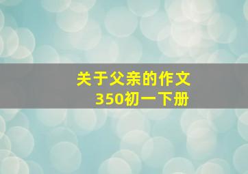 关于父亲的作文350初一下册