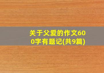 关于父爱的作文600字有题记(共9篇)