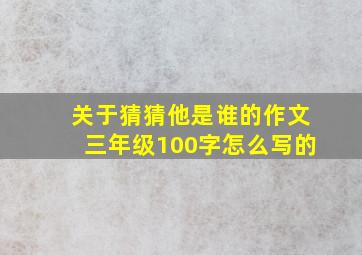 关于猜猜他是谁的作文三年级100字怎么写的