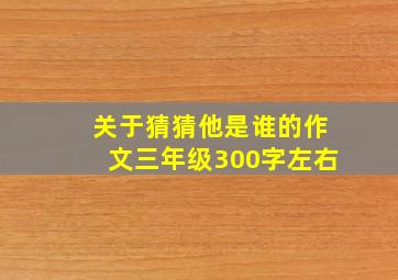 关于猜猜他是谁的作文三年级300字左右