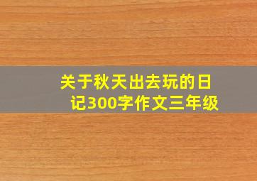 关于秋天出去玩的日记300字作文三年级