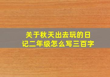 关于秋天出去玩的日记二年级怎么写三百字