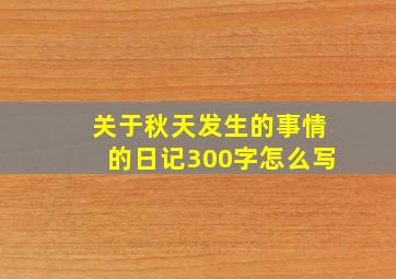 关于秋天发生的事情的日记300字怎么写