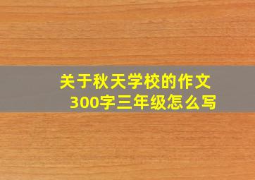 关于秋天学校的作文300字三年级怎么写