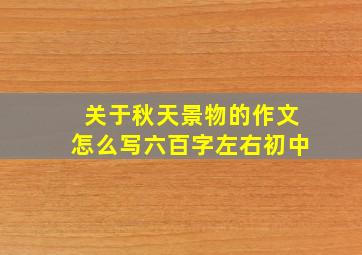 关于秋天景物的作文怎么写六百字左右初中