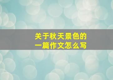 关于秋天景色的一篇作文怎么写