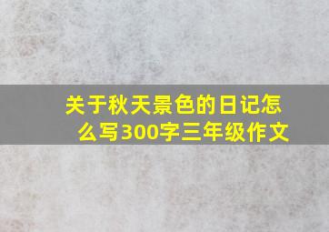 关于秋天景色的日记怎么写300字三年级作文