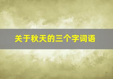 关于秋天的三个字词语