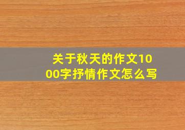 关于秋天的作文1000字抒情作文怎么写