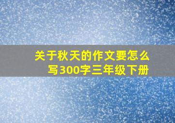 关于秋天的作文要怎么写300字三年级下册