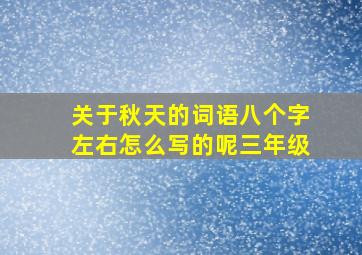 关于秋天的词语八个字左右怎么写的呢三年级