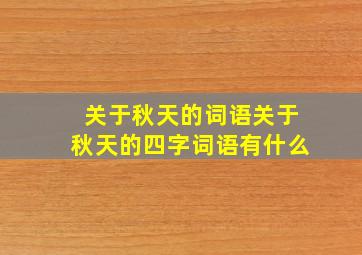 关于秋天的词语关于秋天的四字词语有什么