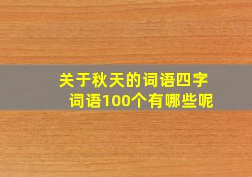 关于秋天的词语四字词语100个有哪些呢