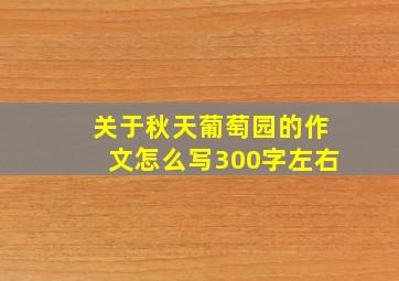 关于秋天葡萄园的作文怎么写300字左右