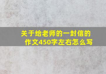 关于给老师的一封信的作文450字左右怎么写