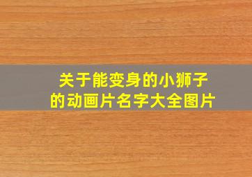 关于能变身的小狮子的动画片名字大全图片