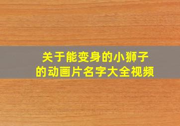 关于能变身的小狮子的动画片名字大全视频