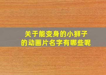 关于能变身的小狮子的动画片名字有哪些呢