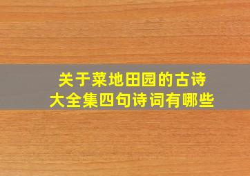 关于菜地田园的古诗大全集四句诗词有哪些