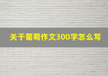 关于葡萄作文300字怎么写