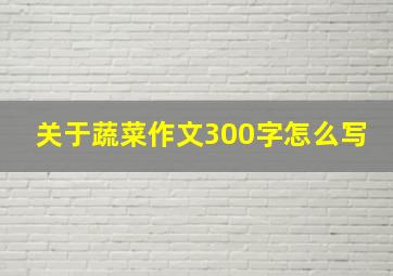 关于蔬菜作文300字怎么写