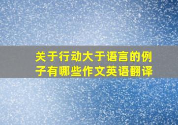 关于行动大于语言的例子有哪些作文英语翻译