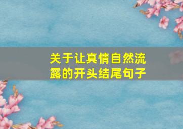 关于让真情自然流露的开头结尾句子