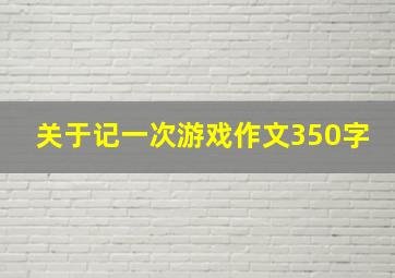 关于记一次游戏作文350字