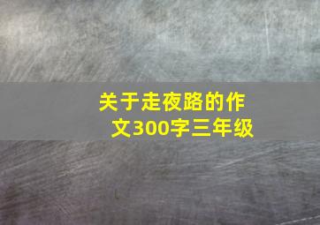 关于走夜路的作文300字三年级