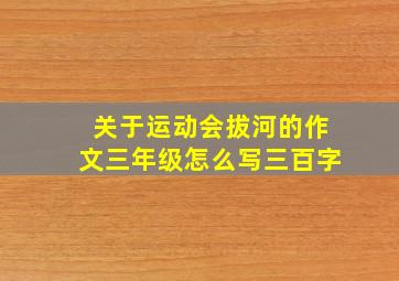 关于运动会拔河的作文三年级怎么写三百字