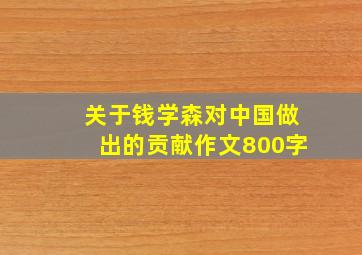 关于钱学森对中国做出的贡献作文800字