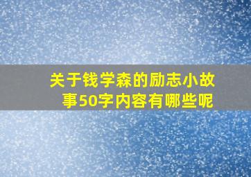 关于钱学森的励志小故事50字内容有哪些呢