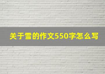 关于雪的作文550字怎么写