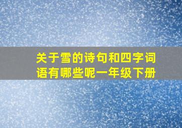 关于雪的诗句和四字词语有哪些呢一年级下册